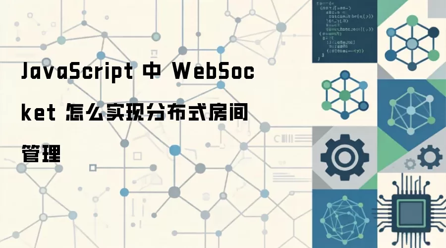 JavaScript中WebSocket分布式房间管理实现方案_wishdown.com Ja vaScript 中 WebSocket 怎么实现分布式房间管理