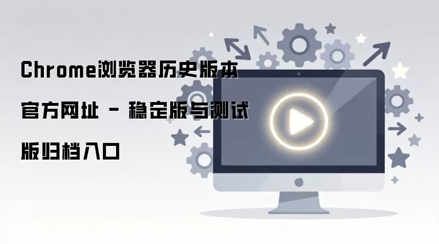 Chrome�������ʷ�汾�ٷ����� �ȶ�����԰�鵵���