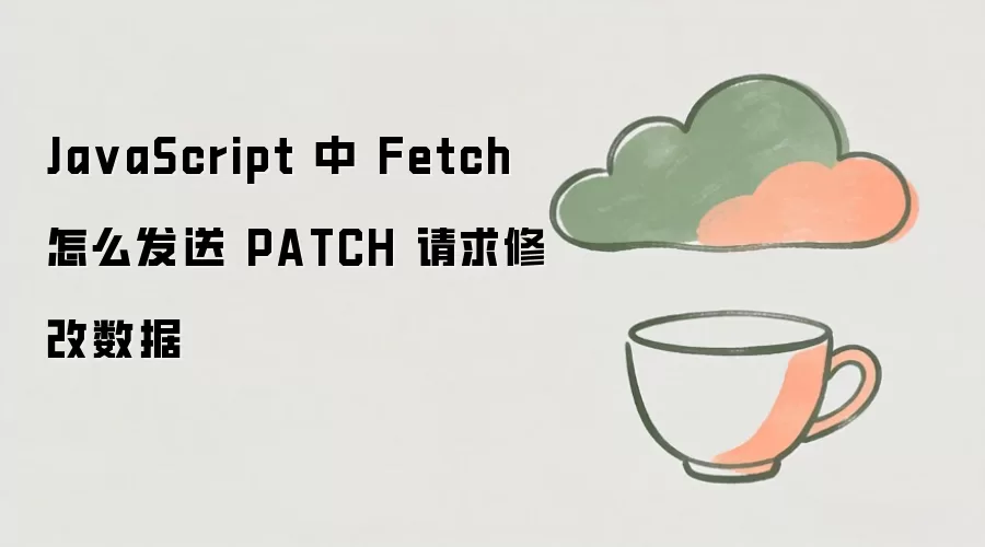 JavaScript中如何使用Fetch发送PATCH请求修改数据_wishdown.com Ja vaScript 中 Fetch 怎么发送 PATCH 请求修改数据