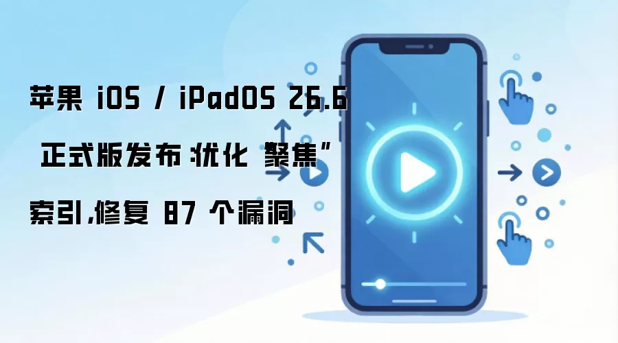 ƻ��iOS��iPadOS 26.6��ʽ�淢�����Ż��۽��������޸�87��©��