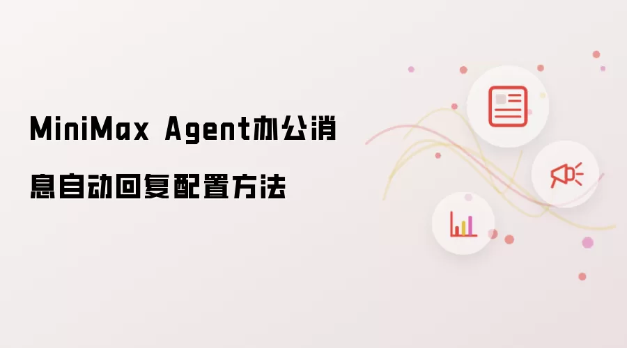 MiniMax Agent�칫��Ϣ�Զ��ظ����ý̳�