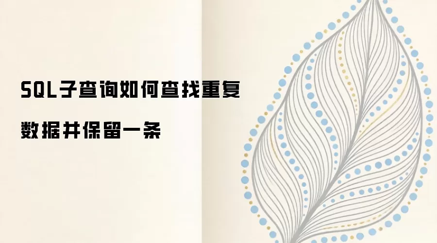SQL子查询查找重复数据并保留一条记录的方法_wishdown.com SQL子查询如何查找重复数据并保留一条
