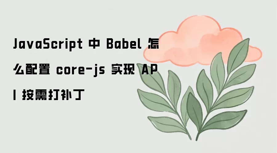 JavaScript中Babel配置core-js实现API按需补丁方法_wishdown.com Ja vaScript 中 Babel 怎么配置 core-js 实现 API 按需打补丁