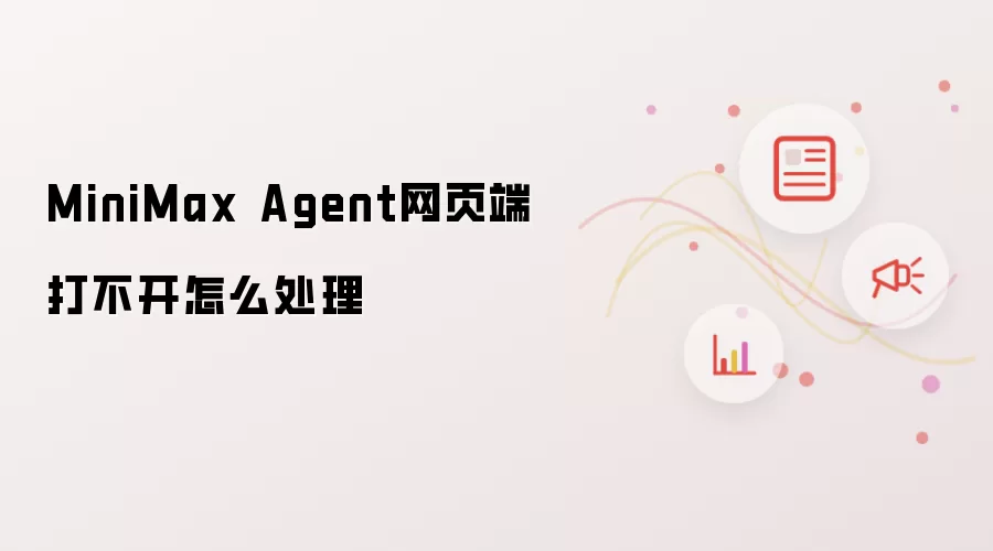 MiniMax Agent��ҳ�˴򲻿���ԭ�򼰴�������