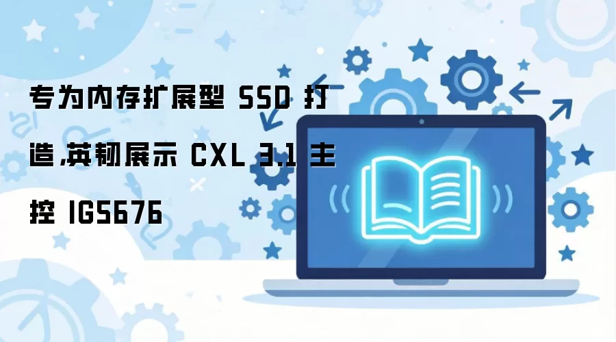 רΪ�ڴ���չSSD���� Ӣ��չʾCXL 3.1����IG5676