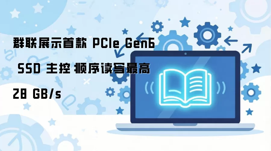 Ⱥ��չʾ�׿�PCIe Gen6 SSD���� ��д�ٶ�28GB/s