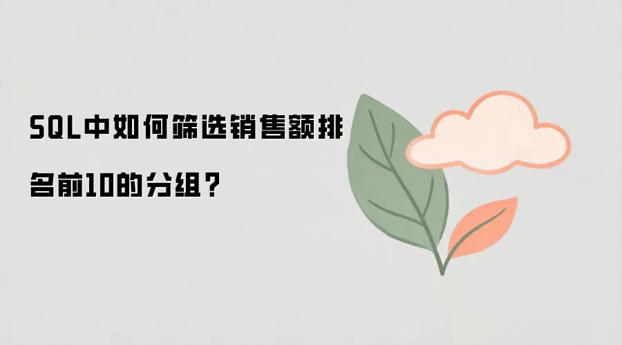 SQL如何筛选各分组销售额排名前10的数据_wishdown.com SQL中如何筛选销售额排名前10的分组?