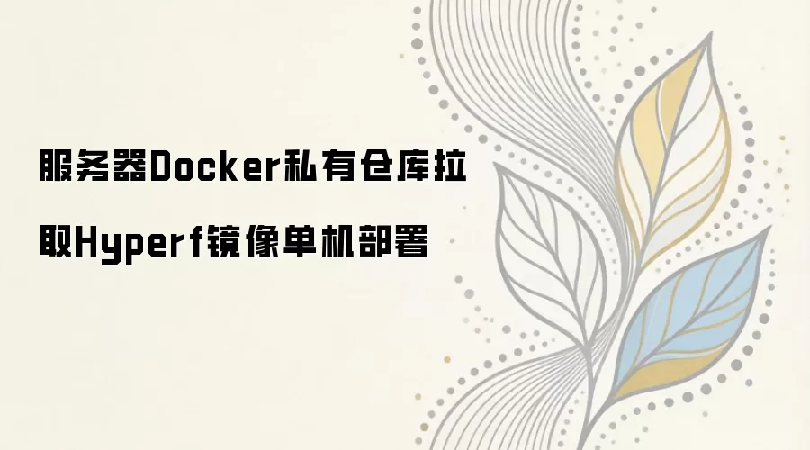 Docker私有仓库拉取Hyperf镜像的单机部署教程_wishdown.com 服务器Docker私有仓库拉取Hyperf镜像单机部署