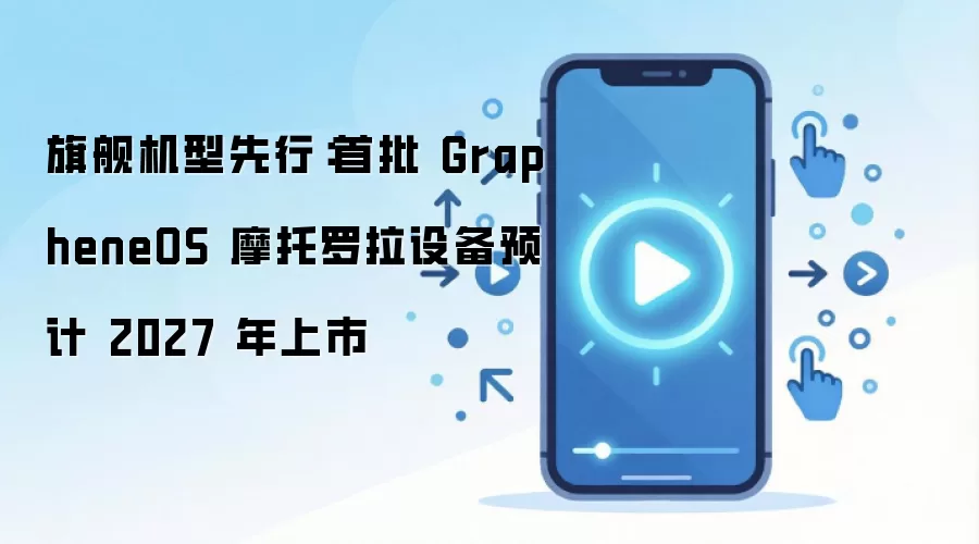 GrapheneOS摩托罗拉旗舰机型预计2027年首批上市_wishdown.com 旗舰机型先行:首批 GrapheneOS 摩托罗拉设备预计 2027 年上市