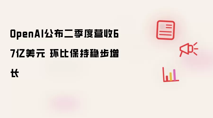 OpenAI������Ӫ��67����Ԫ �����Ȳ���������ע