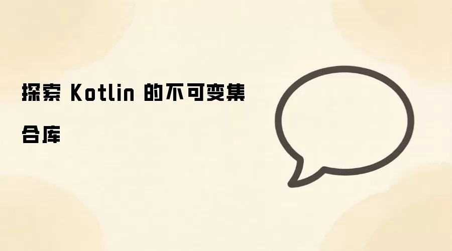 Kotlin不可变集合库详解与使用场景_wishdown.com 探索 Kotlin 的不可变集合库