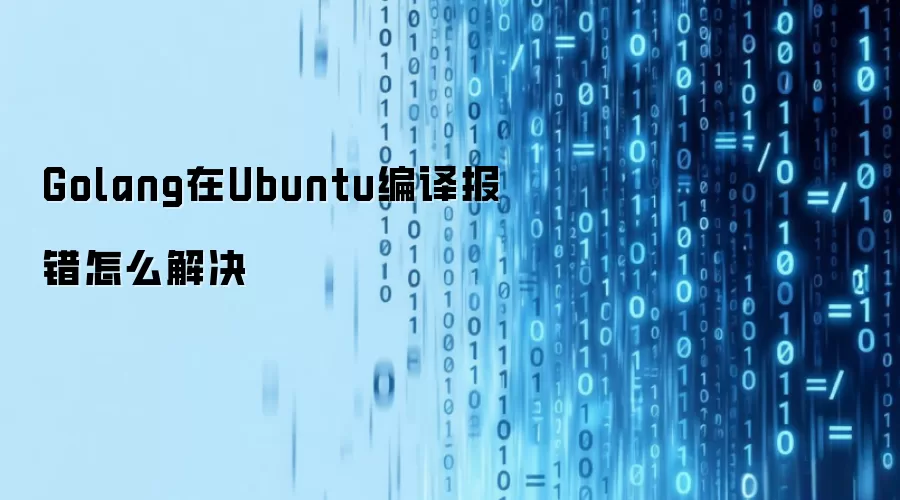 Ubuntu��Golang���뱨��ԭ�򼰽������