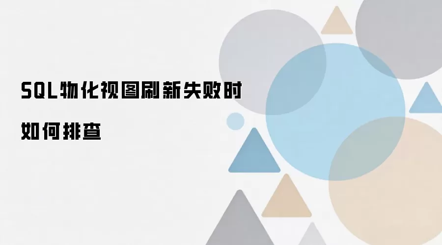 SQL物化视图刷新失败排查方法与解决思路_wishdown.com SQL物化视图刷新失败时如何排查