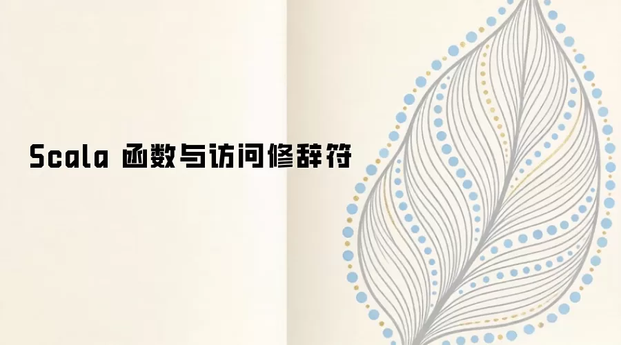 Scala函数与访问修饰符详解及使用指南_wishdown.com Scala 函数与访问修辞符