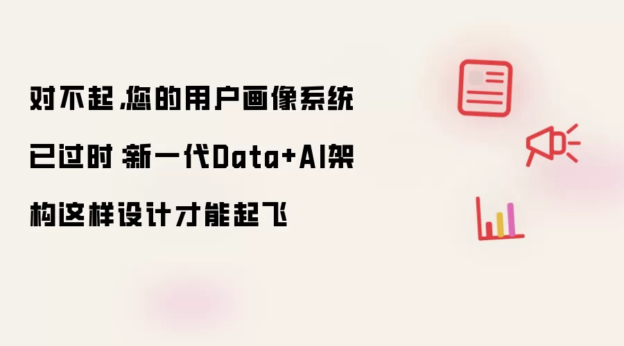 用户画像系统过时怎么办:新一代Data+AI架构设计方案_wishdown.com 对不起,您的用户画像系统已过时:新一代Data+AI架构这样设计才能起飞
