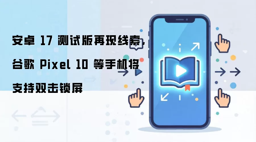 安卓17测试版曝光:谷歌Pixel 10等手机或将支持双击锁屏_wishdown.com 安卓 17 测试版再现线索,谷歌 Pixel 10 等手机将支持双击锁屏