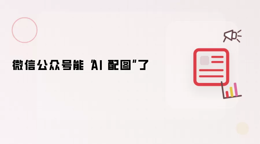 微信公众号新增AI配图功能使用指南_wishdown.com 微信公众号能“AI 配图”了