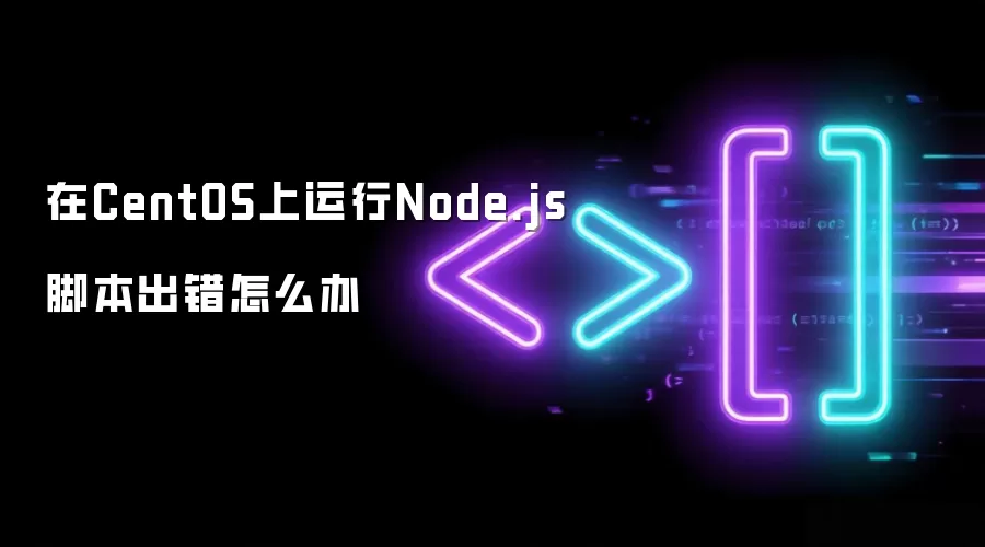 CentOS运行Node.js脚本报错怎么解决_wishdown.com 在CentOS上运行Node.js脚本出错怎么办