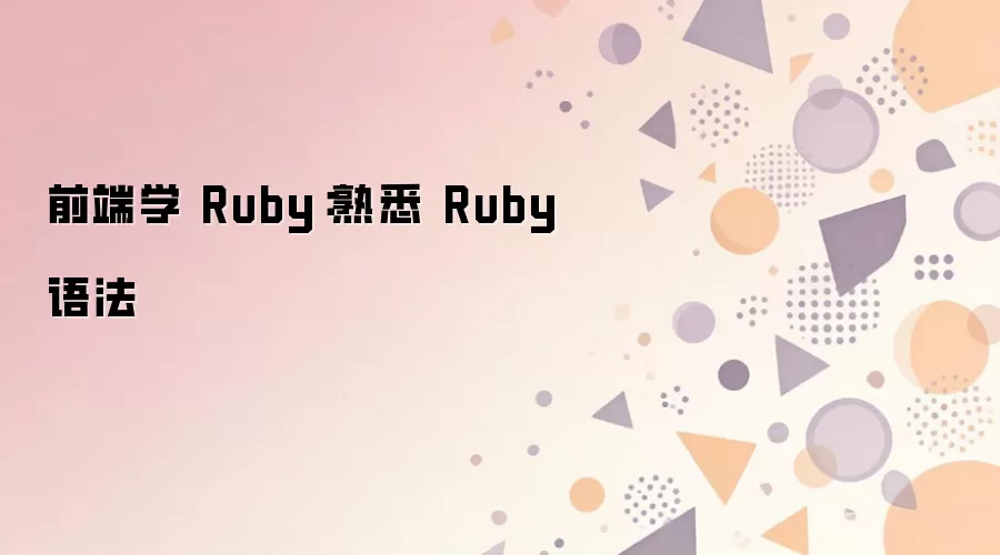 前端开发者学Ruby:快速掌握Ruby基础语法_wishdown.com 前端学 Ruby:熟悉 Ruby 语法