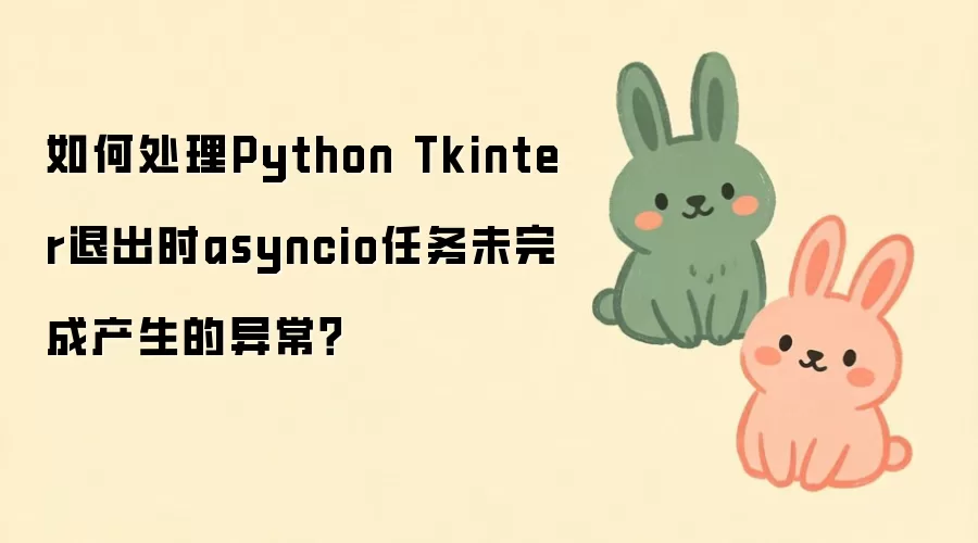 Python Tkinter退出时asyncio任务未完成异常处理方法_wishdown.com 如何处理Python Tkinter退出时asyncio任务未完成产生的异常?