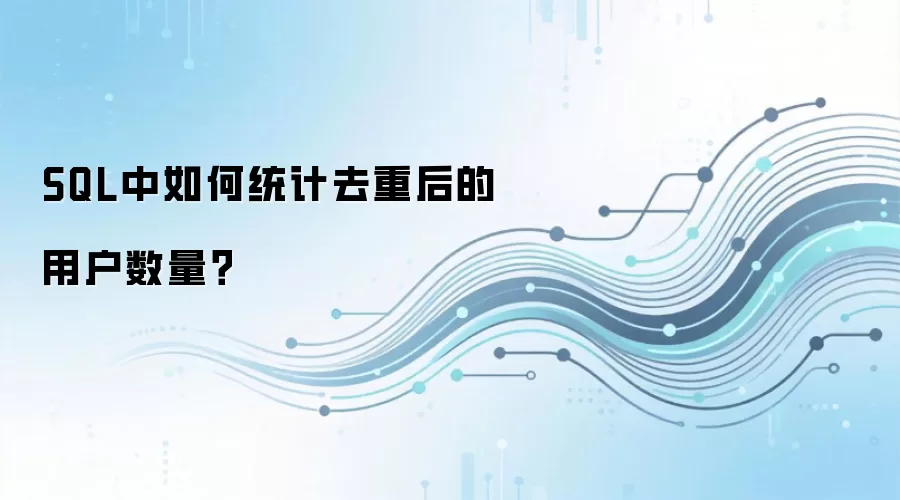 SQL统计去重用户数量的方法与示例_wishdown.com SQL中如何统计去重后的用户数量?