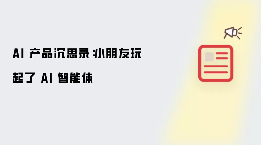 AI智能体进入儿童场景:小朋友也开始玩AI产品_wishdown.com AI 产品沉思录:小朋友玩起了 AI 智能体