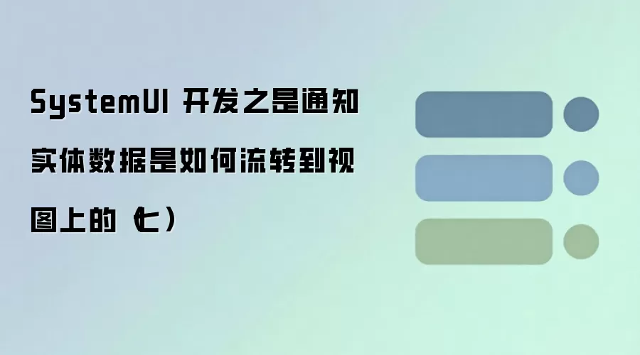 SystemUI开发实战:通知实体数据如何流转到视图展示(七)_wishdown.com SystemUI 开发之是通知实体数据是如何流转到视图上的(七)