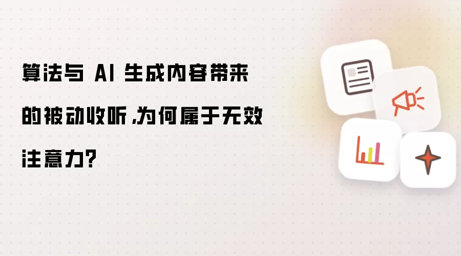 算法与AI生成内容导致的被动收听为何属于无效注意力_wishdown.com 算法与 AI 生成内容带来的被动收听,为何属于无效注意力?