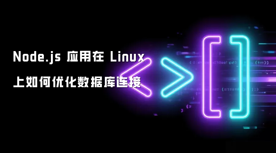 Node.js 应用在 Linux 上如何优化数据库连接_wishdown.com Node.js 应用在 Linux 上如何优化数据库连接
