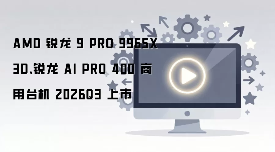 AMD����9 PRO 9965X3D������AI PRO 400����̨ʽ��2026Q3����