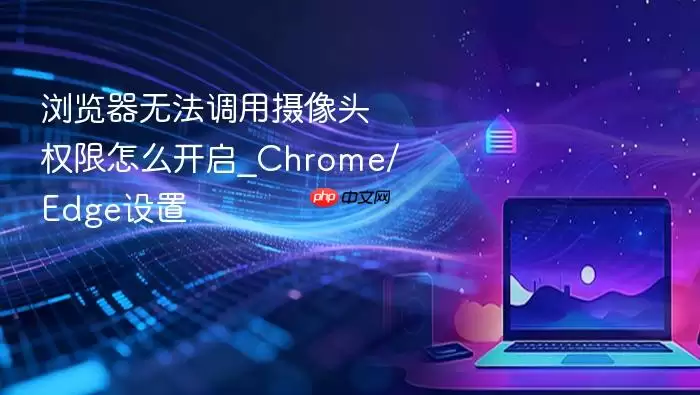 Chrome��Edge���������ͷȨ�޿�������ָ��