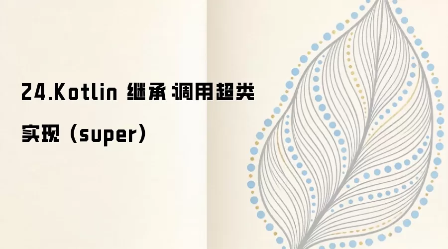 Kotlin 继承详解:掌握 super 关键字调用超类实现_wishdown.com 24.Kotlin 继承:调用超类实现 (super)