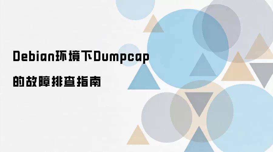 Debian环境下Dumpcap故障排查:权限、接口与报错修复指南