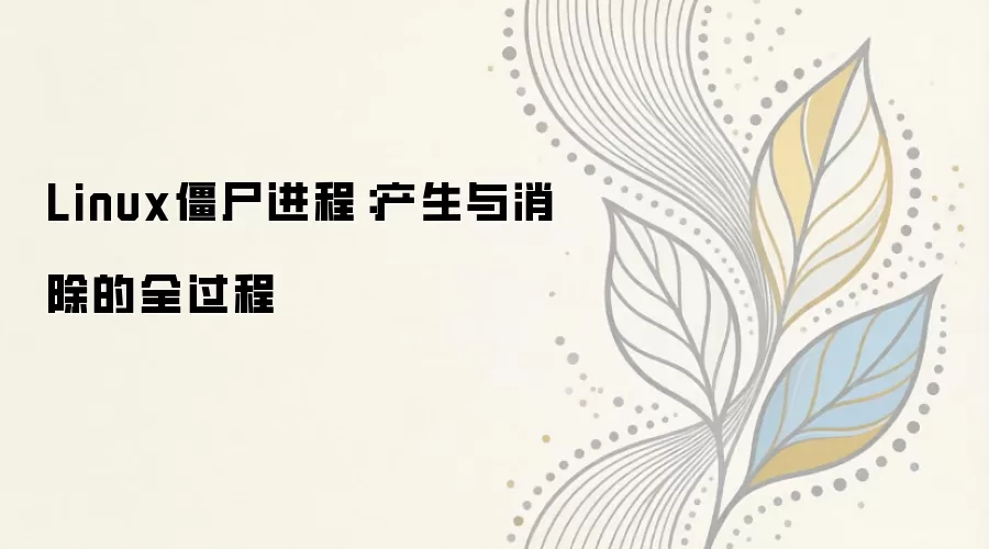 Linux僵尸进程产生原理与彻底消除指南