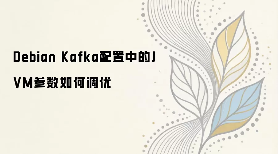 Debian Kafka JVM参数调优实战:G1GC配置与性能优化指南_wishdown.com Debian Kafka配置中的JVM参数如何调优