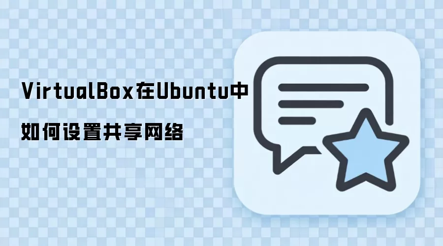 VirtualBox在Ubuntu中配置共享网络的三种方案与排错指南